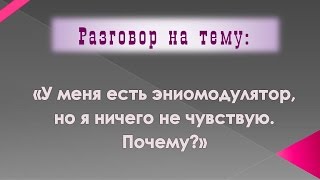У меня есть эниомодулятор, но я ничего не чувствую. Почему?