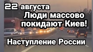 БИTBA за Украину! 22 августа Киевляне МACC0B0 БЕГУТ из Киева Россия опять наступает