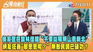 2022.07.12【台灣向前行 Part7】侯友宜狂酸林佳龍 "不要從陽明山看新北" 網友狂轟"那恩恩呢？" 無敵民調已破功？