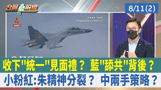 收下"統一"見面禮？ 藍"舔共"背後？ 小粉紅:朱精神分裂？ 中兩手策略？【台灣最前線 重點摘要】2022.08.11(2)