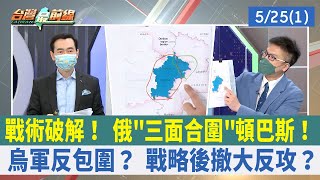 戰術破解！ 俄"三面合圍"頓巴斯！ 烏軍反包圍？ 戰略後撤大反攻？【台灣最前線 重點摘要】2022.05.25(1)