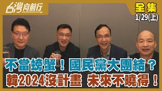 不當螃蟹！國民黨大團結？ 韓2024沒計畫 未來不曉得！ 【台灣向前行】2022.01.29(上)