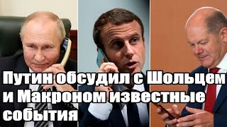 Интересно - Путин обсудил с Шольцем и Макроном известные события - Новости