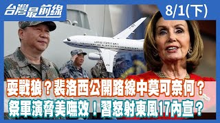 耍戰狼？裴洛西公開路線中莫可奈何？ 祭軍演脅美嘸效！習怒射東風17內宣？【台灣最前線】2022.08.01(上)