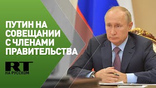 Путин проводит совещание с членами правительства России — трансляция