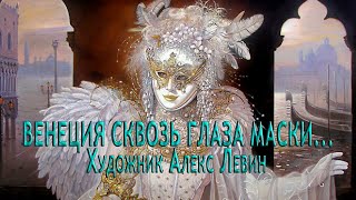 ВЕНЕЦИЯ СКВОЗЬ ГЛАЗА МАСКИ ... Художник Алекс Левин...          Музыка Андрея Шувалова