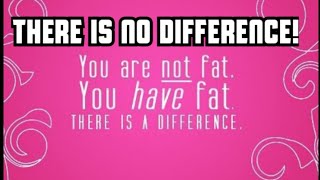 You Don't Just Have Fat, You Are Actually Fat!