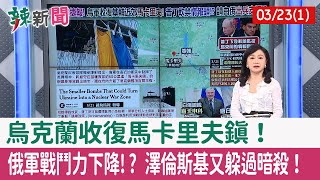 【辣新聞152 重點摘要】烏克蘭收復馬卡里夫鎮！ 俄軍戰鬥力下降!? 澤倫斯基又躲過暗殺！ 2022.03.23(1)