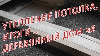 7.96 УТЕПЛЕНИЕ ПОТОЛКА, ИТОГИ..  ДЕРЕВЯННЫЙ ДОМ ч6.
