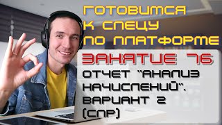 ПОДГОТОВКА К СПЕЦИАЛИСТУ ПО ПЛАТФОРМЕ 1С. ЗАНЯТИЕ 76. ОТЧЕТ "АНАЛИЗ НАЧИСЛЕНИЙ". ВАРИАНТ 2 (СПР)