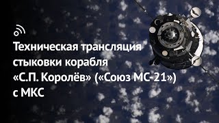 Техническая трансляция стыковки корабля «С.П. Королёв» («Союз МС-21») с МКС