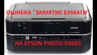 ОШИБКА "ЗАМЯТИЕ БУМАГИ" НА ПРИНТЕРЕ EPSON PHOTO PX660