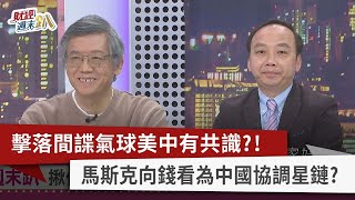 【財經週末趴】擊落間諜氣球美中有共識？！ 馬斯克向錢看為中國協調星鏈？ 2023.02.11