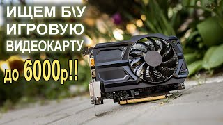 Ищем игровую видеокарту до 6000р!