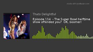 Episode 114  - The Super Bowl halftime show offended you?  OK, boomer!
