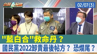 "藍白合"救命丹？ 國民黨2022卸責最後帖方？ 恐爛尾？【台灣最前線 重點摘要】2022.02.07(3)