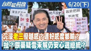沉浸"老三"優越感？連好感度都輸？ 扯？餵藥疑雲未解仍安心選總統？【台灣最前線】2023.06.20(下)