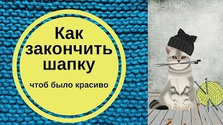 Как закончить шапку, чтоб было красиво. Способы.
