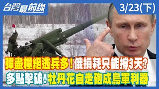 彈盡糧絕逃兵多！俄損耗只能撐3天？ 多點擊破！牡丹花自走砲成烏軍利器【台灣最前線】2022.03.23(下)