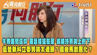 2024.03.04【台灣向前行 Part5】牛煦庭問信仰 羅廷瑋提驗尿 翁曉玲質詢上對下！藍營新科立委質詢太過頭？國會馬戲團化？