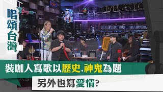 唱頌台灣 暢Song世界 EP13 (2)｜裝咖人寫歌以歷史.神鬼為題 另外也寫愛情?
