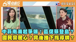 2024.03.21【台灣向前行 Part2】中菲南海起爭端！藍促蔡登島？ 國民黨居心？背後誰下指導棋？