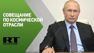 Путин проводит совещание по развитию космической отрасли — LIVE