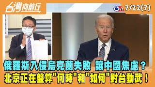 2022.07.22【台灣向前行 Part7】俄侵烏失敗讓中國焦慮？北京正在盤算"何時"和"如何"對台動武！