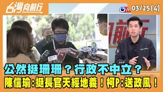 2022.03.25【台灣向前行 Part4】 公然挺珊珊？行政不中立？ 陳信瑜:挺長官天經地義！柯P:送政風！