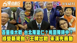 2022.03.14【台灣向前行 Part7】台北陳建仁？桃園陳時中？綠營新規劃？未演先轟動