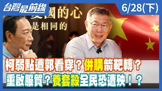 柯弱點遭郭看穿？"併購"箭靶轉？ 重啟服貿？"養套殺"全民恐遭殃！？【台灣最前線】2023.06.28(下)