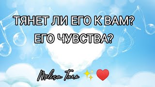 ТЯНЕТ ЛИ ЕГО К ВАМ? ЧТО ЧУВСТВУЕТ?