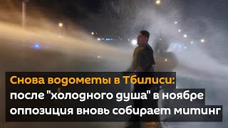 Снова водометы в Тбилиси: после "холодного душа" в ноябре оппозиция вновь собирает митинг