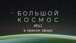 Большой космос в прямом эфире. Выпуск № 62