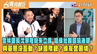 2023.02.07【台灣向前行 Part4】雲林議長沈宗隆挺朱立倫 嗆侯扯韓國瑜後腿？與基層沒互動缺國際觀？侯友宜困境？