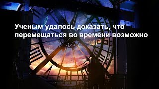 Ученым удалось доказать, что перемещаться во времени возможно.Путешествия во времени.