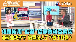 2022.03.09【台灣向前行 Part5】俄羅斯用"低薪"招募敘利亞傭兵 "基輔"急攻不下 俄軍沒人了？