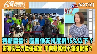 2023.06.27【台灣向前行 Part6】柯新目標：壓低侯支持度到15％以下？謝衣鳳全力挺侯友宜 中南部其他小雞卻脫隊？