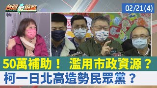50萬補助！ 濫用市政資源？ 柯"一日北高"造勢民眾黨？【台灣最前線 重點摘要】2022.02.21(4)