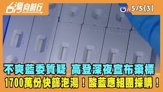 2022.05.05【台灣向前行 Part3】不爽藍委質疑 高登深夜宣布棄標 1700萬快篩恐成空！酸KMT應"組團採購"！