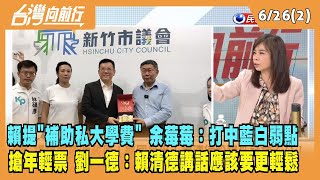2023.06.26【台灣向前行 Part2】賴提"補助私大學費" 余莓莓：打中藍白弱點 搶年輕票？劉一德：賴清德講話應該要更輕鬆有趣！