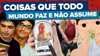 COISAS QUE TODO MUNDO FAZ MAS NINGUÉM ASSUME