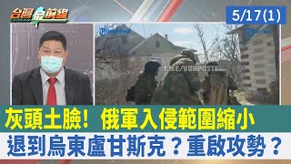 灰頭土臉！ 俄軍"入侵範圍"縮小 退到烏東盧甘斯克？重啟攻勢？【台灣最前線 重點摘要】2022.05.17(1)