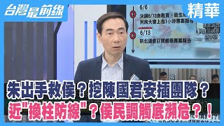 朱出手救侯?挖陳國君安插團隊?近"換柱防線"?侯民調觸底瀕危?!【台灣最前線 精華】2023.06.13