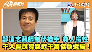 2022.05.20【台灣向前行 Part7】鄭達志醫師制伏槍手 救人犧牲 千人響應募款近千萬協助遺屬！