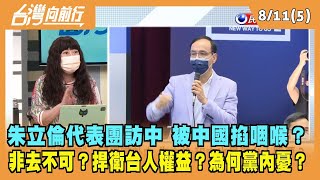 2022.08.10【台灣向前行 Part5】朱立倫代表團訪中時刻敏感 被中國掐咽喉？非去不可？捍衛台人權益？