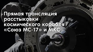 Прямая трансляция расстыковки космического корабля «Союз МС-17» и МКС