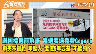 2022.11.30【台灣向前行 Part6】謝國樑當選要送免費Gogoro？中央不幫忙 年輕人"做5年公益"才能領？