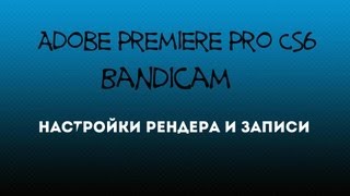 Настройки Adobe Premiere Pro CS6 & Bandicam