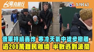 2022.03.09【台灣向前行 Part4】 難民在寒冷天氣+砲聲中徒步撤離 逾200萬人離境 半數逃到波蘭